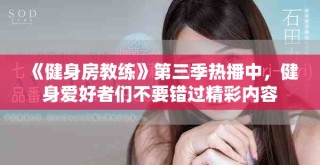 《健身房教練》第三季熱播中，健身愛(ài)好者們不要錯(cuò)過(guò)精彩內(nèi)容