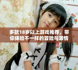 多款18歲以上游戲推薦，帶你體驗(yàn)不一樣的冒險與激情