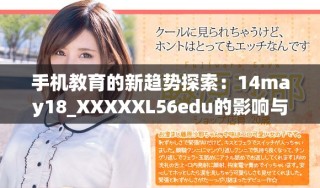手機教育的新趨勢探索：14may18_XXXXXL56edu的影響與前景分析