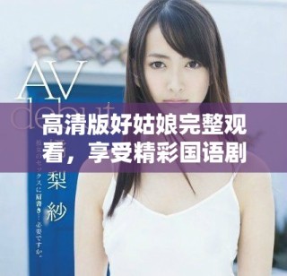 高清版好姑娘完整觀看，享受精彩國語劇情體驗