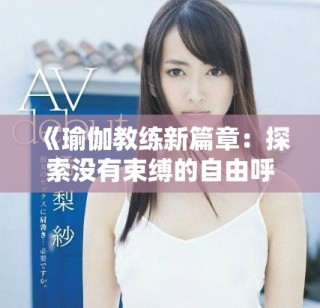 《瑜伽教練新篇章：探索沒(méi)有束縛的自由呼吸與身心連接》