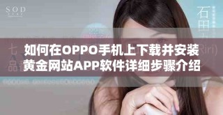 如何在OPPO手機(jī)上下載并安裝黃金網(wǎng)站APP軟件詳細(xì)步驟介紹