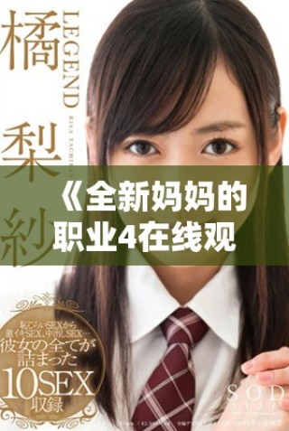 《全新媽媽的職業(yè)4在線觀看全集，暢享不一樣的家庭故事》