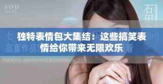 獨(dú)特表情包大集結(jié)：這些搞笑表情給你帶來(lái)無(wú)限歡樂(lè)