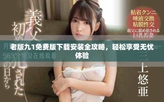 老版九1免費(fèi)版下載安裝全攻略，輕松享受無(wú)憂體驗(yàn)