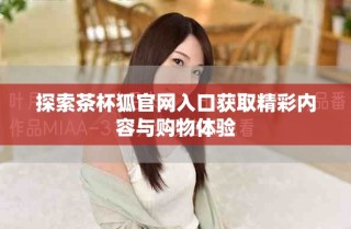 探索茶杯狐官網(wǎng)入口獲取精彩內(nèi)容與購(gòu)物體驗(yàn)