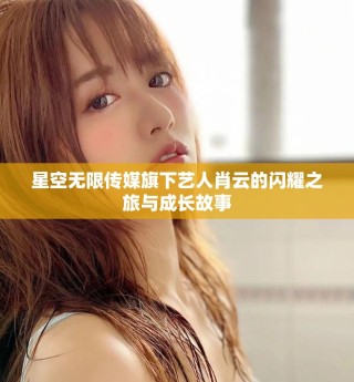 星空無限傳媒旗下藝人肖云的閃耀之旅與成長故事