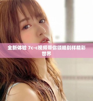 全新體驗(yàn) 7c-c視頻帶你領(lǐng)略別樣精彩世界