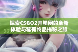探索CSGO2開箱網(wǎng)的全新體驗與稀有物品揭秘之旅