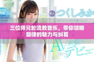三位師兄輪流教音樂(lè)，帶你領(lǐng)略旋律的魅力與糾葛