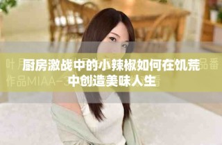 廚房激戰(zhàn)中的小辣椒如何在饑荒中創(chuàng)造美味人生