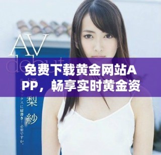 免費(fèi)下載黃金網(wǎng)站APP，暢享實(shí)時(shí)黃金資訊與行情分析