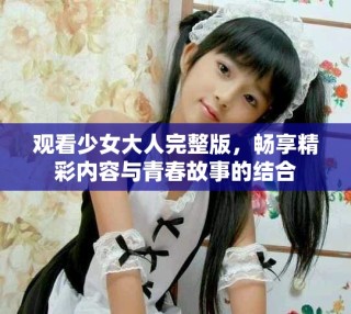 觀看少女大人完整版，暢享精彩內(nèi)容與青春故事的結(jié)合