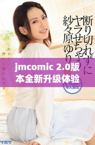 jmcomic 2.0版本全新升級體驗，重塑你的漫畫世界
