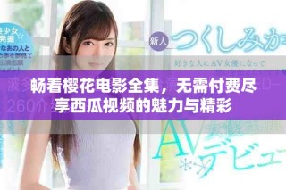 暢看櫻花電影全集，無(wú)需付費(fèi)盡享西瓜視頻的魅力與精彩