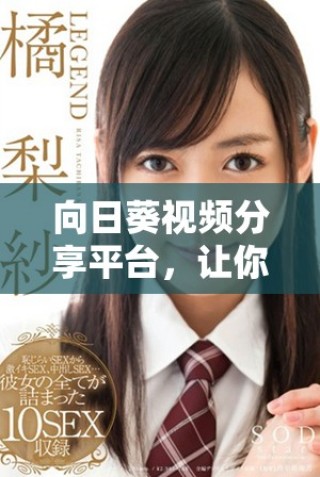 向日葵視頻分享平臺，讓你暢享精彩內容無須注冊賬號