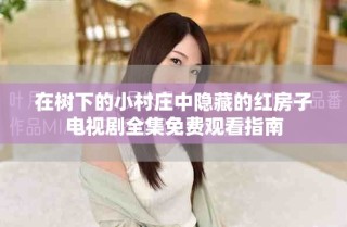 在樹下的小村莊中隱藏的紅房子電視劇全集免費觀看指南