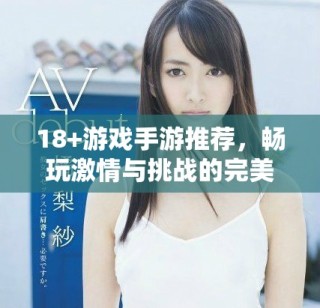 18+游戲手游推薦，暢玩激情與挑戰(zhàn)的完美結(jié)合