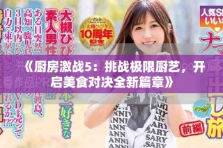 《廚房激戰(zhàn)5：挑戰(zhàn)極限廚藝，開啟美食對(duì)決全新篇章》