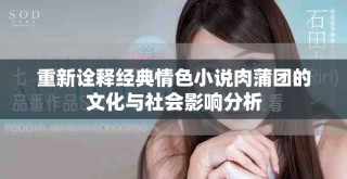 重新詮釋經(jīng)典情色小說肉蒲團(tuán)的文化與社會(huì)影響分析