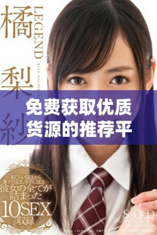 免費(fèi)獲取優(yōu)質(zhì)貨源的推薦平臺(tái)，助你創(chuàng)業(yè)無(wú)憂與成功