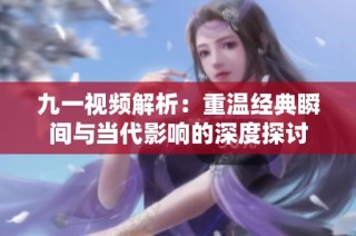 九一視頻解析：重溫經(jīng)典瞬間與當(dāng)代影響的深度探討