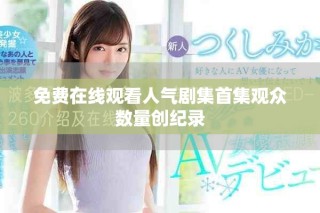 免費在線觀看人氣劇集首集觀眾數(shù)量創(chuàng)紀錄