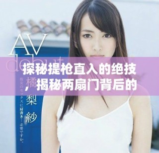 探秘提槍直入的絕技，揭秘兩扇門背后的精彩與挑戰(zhàn)