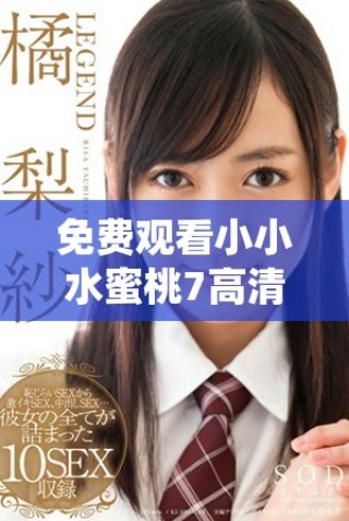 免費(fèi)觀(guān)看小小水蜜桃7高清版，暢享甜美劇情體驗(yàn)