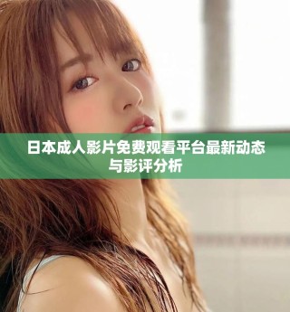 日本成人影片免費(fèi)觀看平臺(tái)最新動(dòng)態(tài)與影評(píng)分析