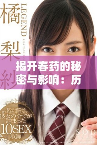 揭開(kāi)春藥的秘密與影響：歷史、文化與現(xiàn)代視角的深入探討