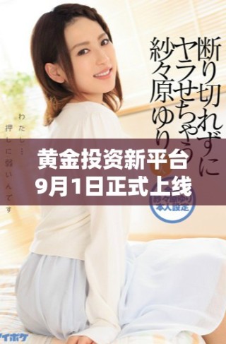 黃金投資新平臺9月1日正式上線體驗(yàn)全新服務(wù)和優(yōu)惠活動(dòng)