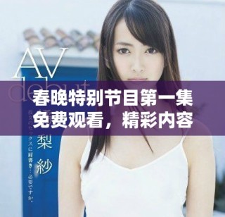 春晚特別節(jié)目第一集免費觀看，精彩內容不容錯過