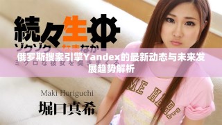 俄羅斯搜索引擎Yandex的最新動(dòng)態(tài)與未來發(fā)展趨勢解析