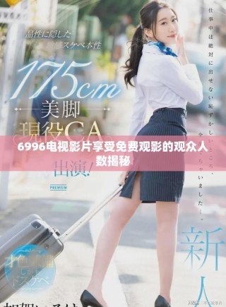 6996電視影片享受免費(fèi)觀影的觀眾人數(shù)揭秘