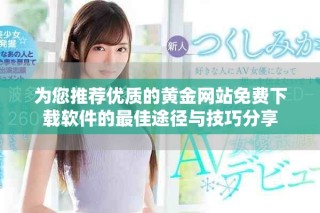 為您推薦優(yōu)質(zhì)的黃金網(wǎng)站免費下載軟件的最佳途徑與技巧分享