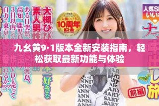 九幺黃9·1版本全新安裝指南，輕松獲取最新功能與體驗(yàn)
