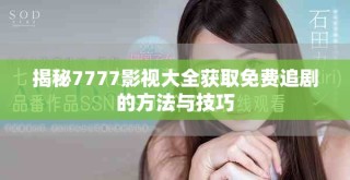 揭秘7777影視大全獲取免費(fèi)追劇的方法與技巧