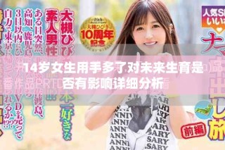 14歲女生用手多了對未來生育是否有影響詳細分析