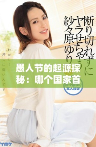 愚人節(jié)的起源探秘：哪個國家首先慶祝這個特別的節(jié)日