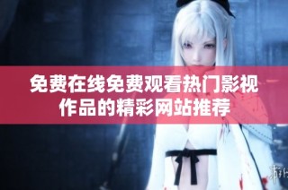 免費在線免費觀看熱門影視作品的精彩網(wǎng)站推薦