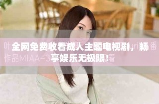 全網(wǎng)免費(fèi)收看成人主題電視劇，暢享娛樂無極限！