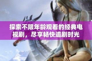 探索不限年齡觀看的經(jīng)典電視劇，盡享暢快追劇時(shí)光