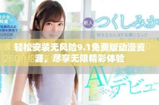 輕松安裝無風(fēng)險9.1免費版動漫資源，盡享無限精彩體驗