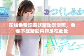 在線免費(fèi)觀看妖精動(dòng)漫漫畫(huà)，免費(fèi)下載精彩內(nèi)容盡在此處