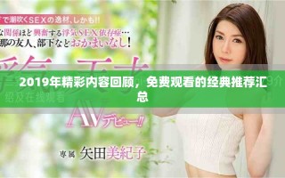 2019年精彩內(nèi)容回顧，免費(fèi)觀(guān)看的經(jīng)典推薦匯總