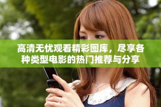 高清無憂觀看精彩圖庫，盡享各種類型電影的熱門推薦與分享