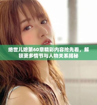 絕世兒媳第60章精彩內(nèi)容搶先看，解鎖更多情節(jié)與人物關(guān)系揭秘