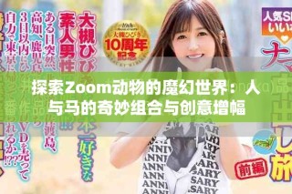 探索Zoom動物的魔幻世界：人與馬的奇妙組合與創(chuàng)意增幅