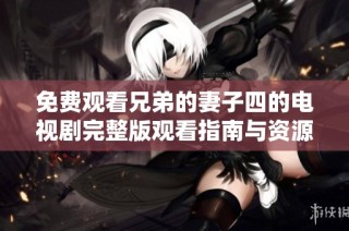 免費(fèi)觀看兄弟的妻子四的電視劇完整版觀看指南與資源分享